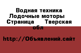 Водная техника Лодочные моторы - Страница 2 . Тверская обл.